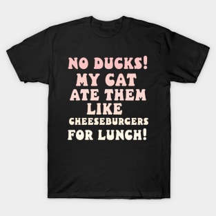 no ducks my cat ate them T-Shirt